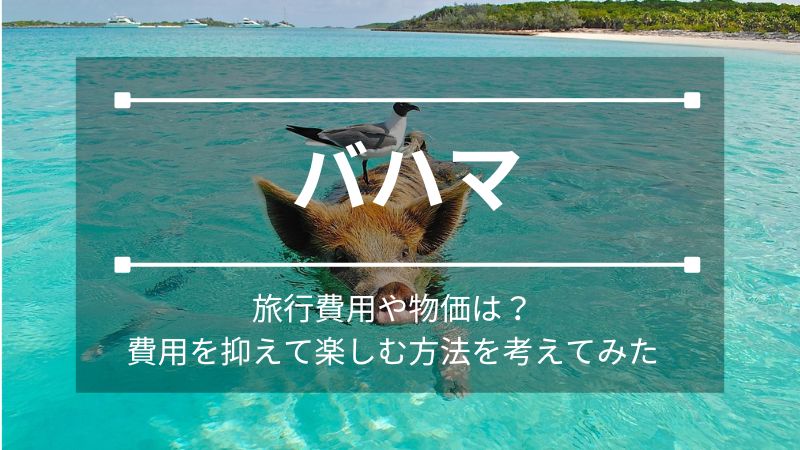 バハマ　旅行費用や物価は？費用を抑えて楽しむ方法を考えてみた