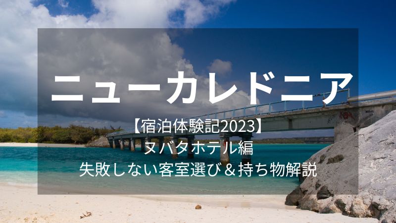 ニューカレドニア【宿泊体験記2023】ヌバタホテル編　失敗しない客室選び&持ち物解説