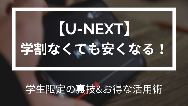 U-NEXT 学割なくても安くなる！学生限定の裏技&お得な活用術