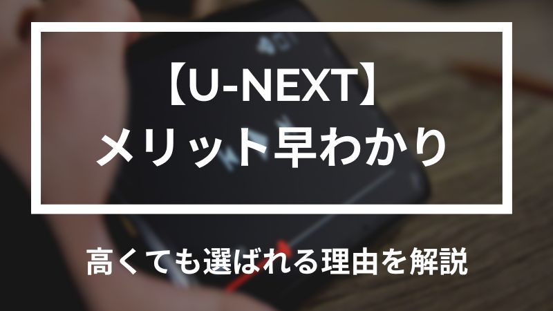 U-NEXT メリット早わかり 高くても選ばれる理由を解説