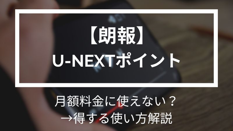 朗報◎U-NEXTポイントは月額料金に使えない→得する使い方解説